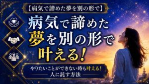 【病気で諦めた夢を別の形で】やりたいことができない時も叶える！人に託す方法