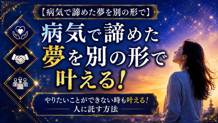 【病気で諦めた夢を別の形で】やりたいことができない時も叶える！人に託す方法