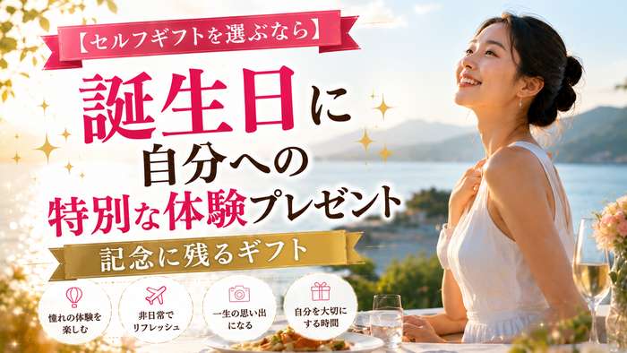 【セルフギフトを選ぶなら】誕生日に自分への特別な体験プレゼント！記念に残るギフト