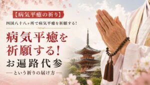 【病気平癒の祈り】四国八十八ヶ所で病気平癒を祈願する！お遍路代参という祈りの届け方