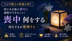 【心を整える供養の形】四十九日後の喪中に遺族ができること！何をするか整理する