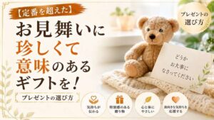 【定番を超えた】お見舞いに珍しくて意味のあるギフトを！プレゼントの選び方