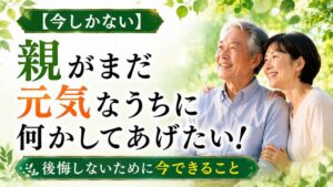 【今しかない】親がまだ元気なうちに何かしてあげたい！後悔しないために今できること
