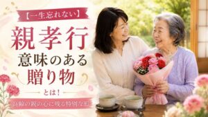 【一生忘れない】意味のある親孝行の贈り物とは!高齢の親の心に残る特別な形