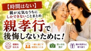 【時間はない】親孝行で後悔しないために!親が元気なうちにしかできないことまとめ